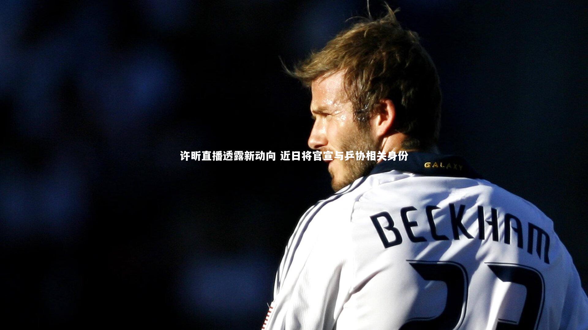 芒果体育_许昕直播透露新动向 近日将官宣与乒协相关身份