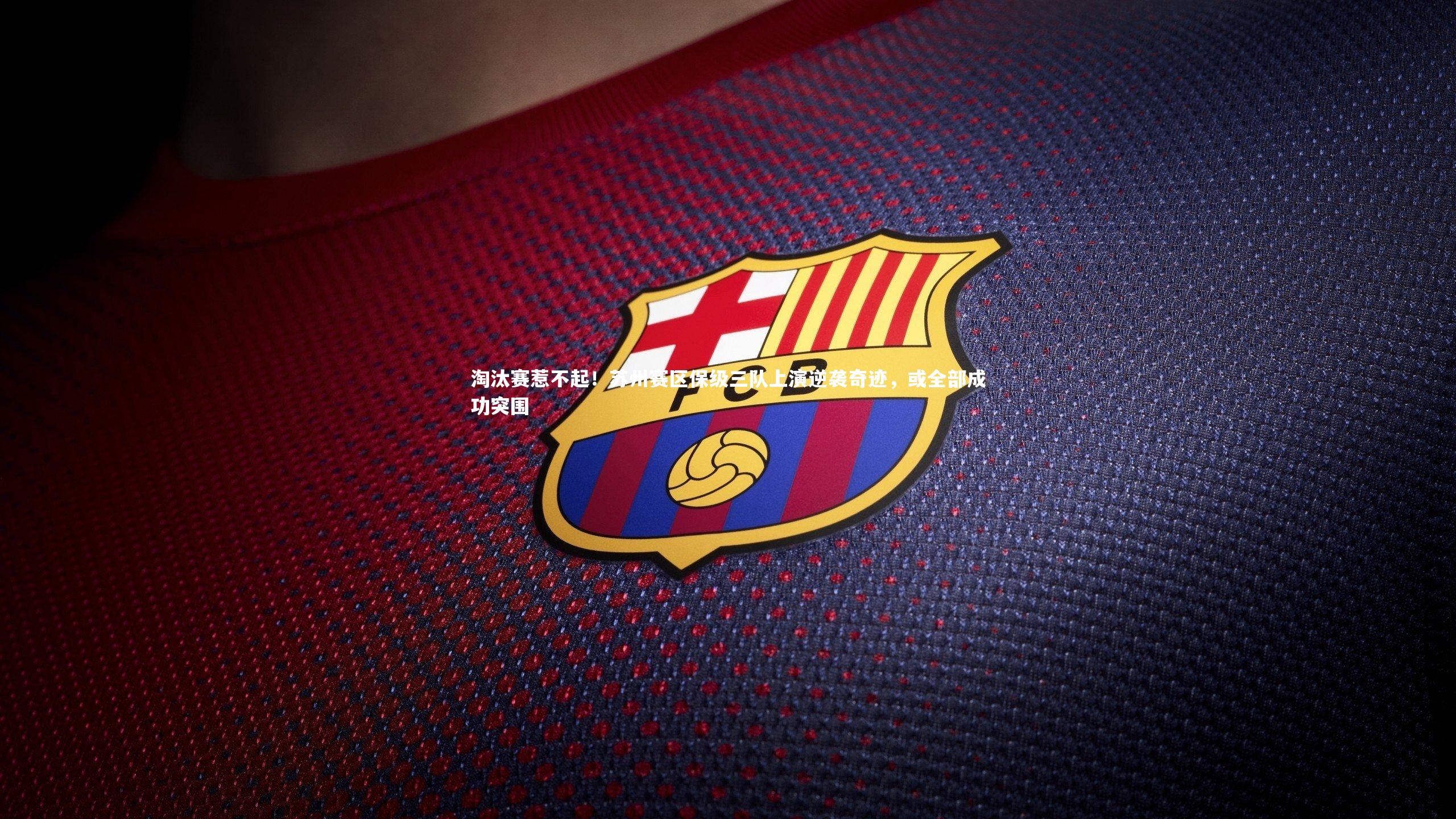 芒果体育官方：淘汰赛惹不起！苏州赛区保级三队上演逆袭奇迹，或全部成功突围